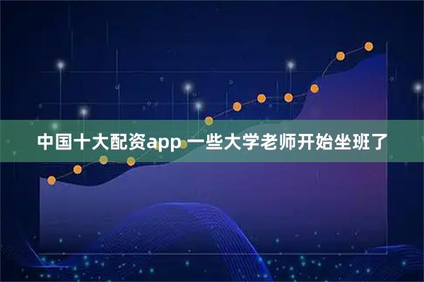 中国十大配资app 一些大学老师开始坐班了