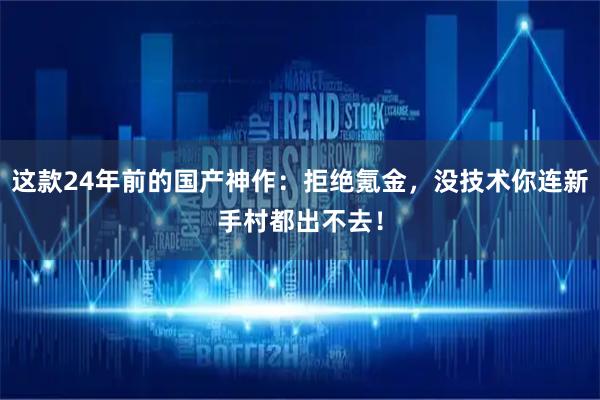 这款24年前的国产神作：拒绝氪金，没技术你连新手村都出不去！
