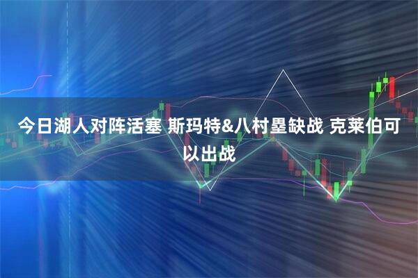 今日湖人对阵活塞 斯玛特&八村塁缺战 克莱伯可以出战