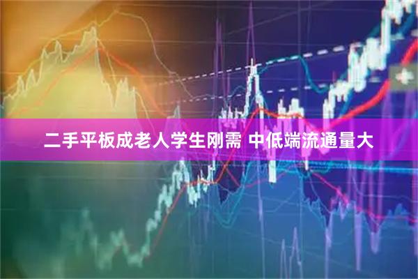 二手平板成老人学生刚需 中低端流通量大