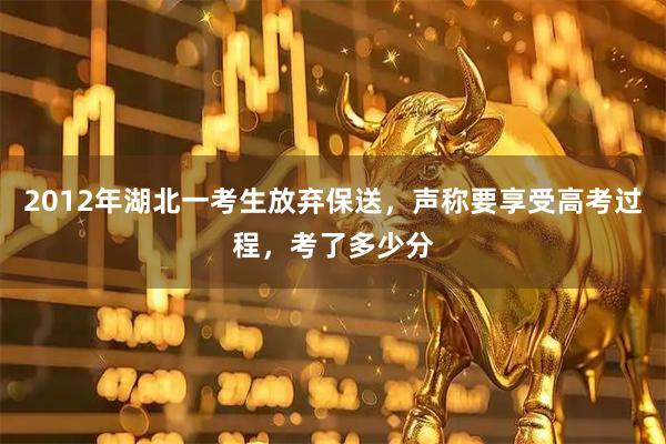 2012年湖北一考生放弃保送，声称要享受高考过程，考了多少分