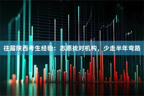 往届陕西考生经验：志愿找对机构，少走半年弯路