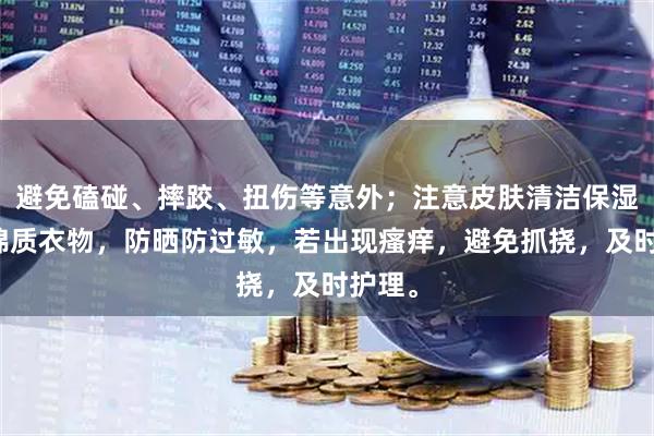 避免磕碰、摔跤、扭伤等意外；注意皮肤清洁保湿，穿棉质衣物，防晒防过敏，若出现瘙痒，避免抓挠，及时护理。