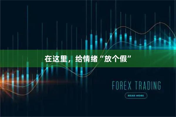 在这里，给情绪“放个假”