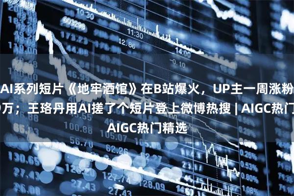 AI系列短片《地牢酒馆》在B站爆火,UP主一周涨粉超49万;王珞丹用AI搓了个短片登上微博热搜 | AIGC热门精选