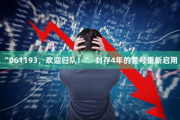“061193，欢迎归队！”  封存4年的警号重新启用