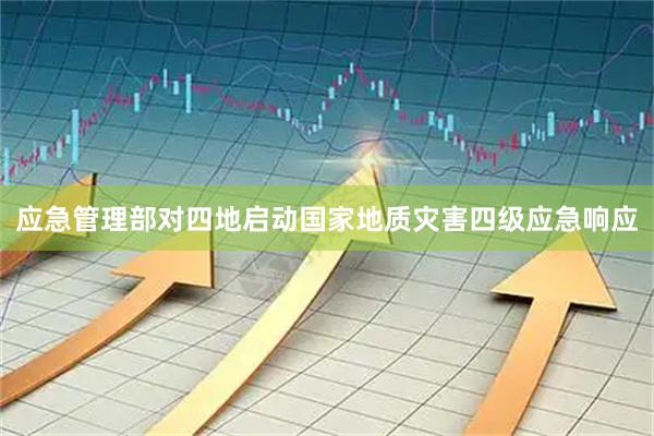 应急管理部对四地启动国家地质灾害四级应急响应