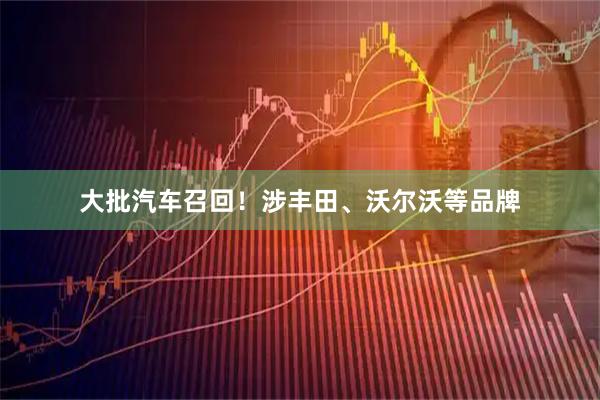 大批汽车召回！涉丰田、沃尔沃等品牌