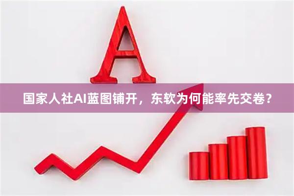 国家人社AI蓝图铺开，东软为何能率先交卷？