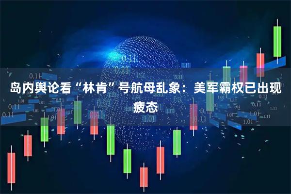 岛内舆论看“林肯”号航母乱象：美军霸权已出现疲态